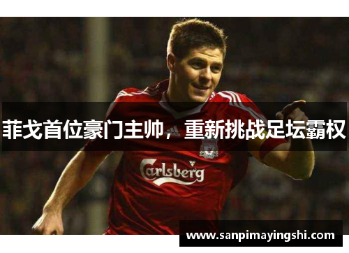 菲戈首位豪门主帅，重新挑战足坛霸权